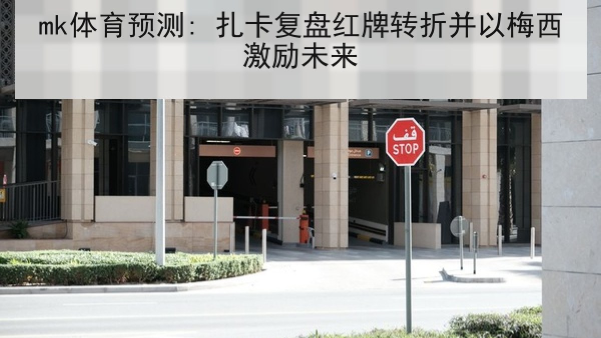mk体育预测: 扎卡复盘红牌转折并以梅西激励未来