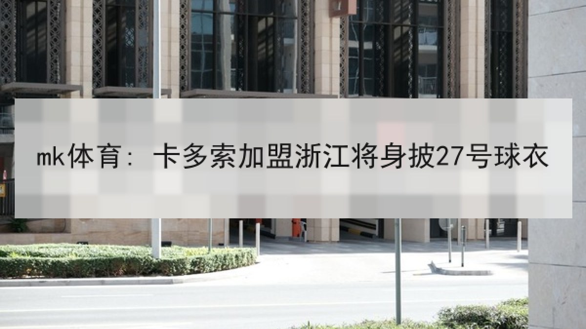 mk体育: 卡多索加盟浙江将身披27号球衣