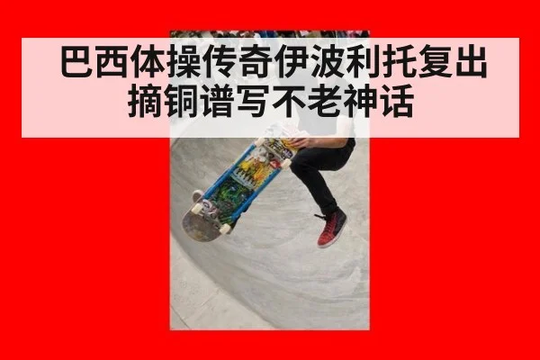 巴西体操传奇伊波利托复出摘铜谱写不老神话