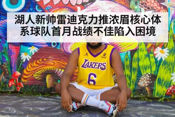 湖人新帅雷迪克力推浓眉核心体系球队首月战绩不佳陷入困境