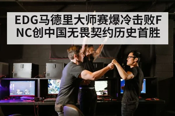 EDG马德里大师赛爆冷击败FNC创中国无畏契约历史首胜