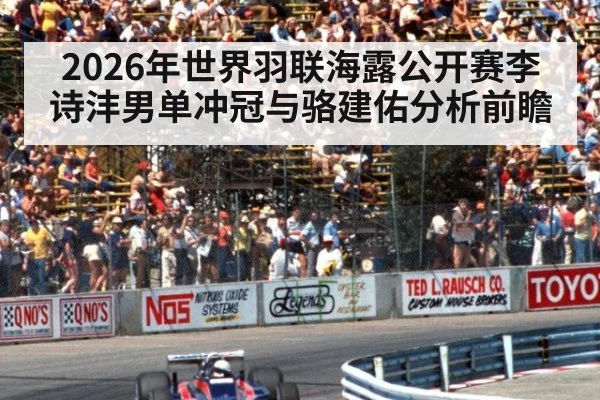 2026年世界羽联海露公开赛李诗沣男单冲冠与骆建佑分析前瞻