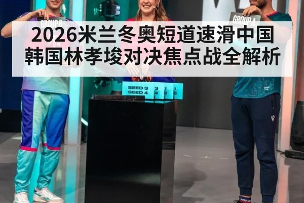 2026米兰冬奥短道速滑中国韩国林孝埈对决焦点战全解析